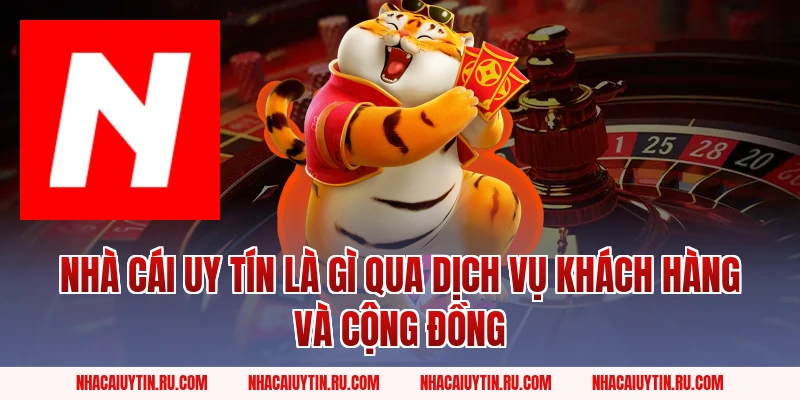 Nhà Cái Uy Tín là gì qua dịch vụ khách hàng và cộng đồng