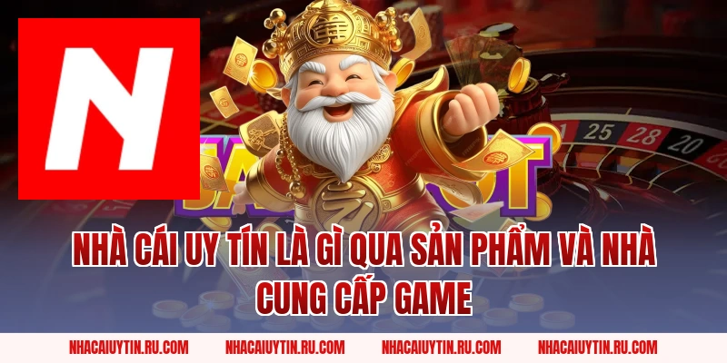 Nhà Cái Uy Tín là gì qua sản phẩm và nhà cung cấp game
