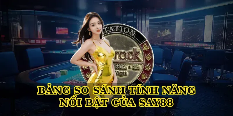 Bảng So Sánh Tính Năng Nổi Bật Của Say88